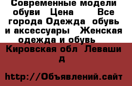 Современные модели обуви › Цена ­ 1 - Все города Одежда, обувь и аксессуары » Женская одежда и обувь   . Кировская обл.,Леваши д.